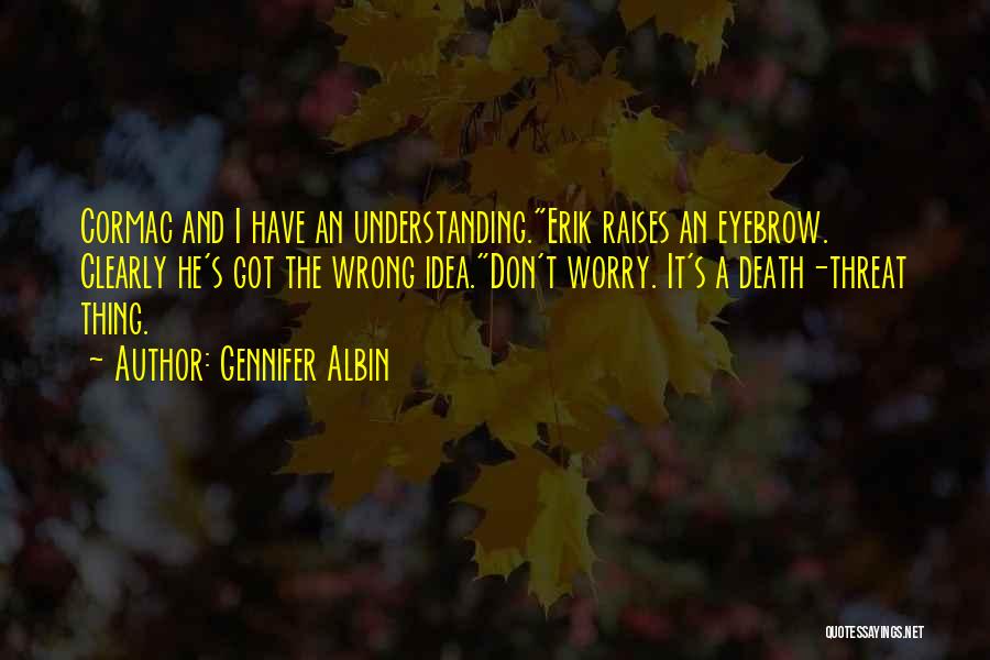 Gennifer Albin Quotes: Cormac And I Have An Understanding.erik Raises An Eyebrow. Clearly He's Got The Wrong Idea.don't Worry. It's A Death-threat Thing.
