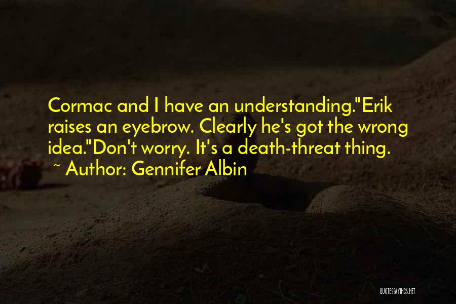 Gennifer Albin Quotes: Cormac And I Have An Understanding.erik Raises An Eyebrow. Clearly He's Got The Wrong Idea.don't Worry. It's A Death-threat Thing.