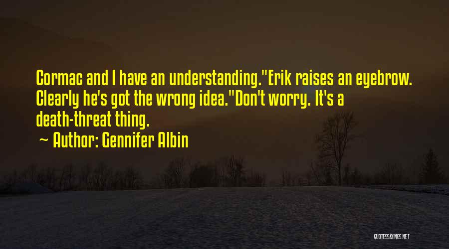 Gennifer Albin Quotes: Cormac And I Have An Understanding.erik Raises An Eyebrow. Clearly He's Got The Wrong Idea.don't Worry. It's A Death-threat Thing.