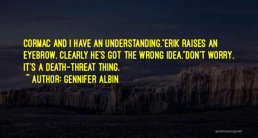 Gennifer Albin Quotes: Cormac And I Have An Understanding.erik Raises An Eyebrow. Clearly He's Got The Wrong Idea.don't Worry. It's A Death-threat Thing.