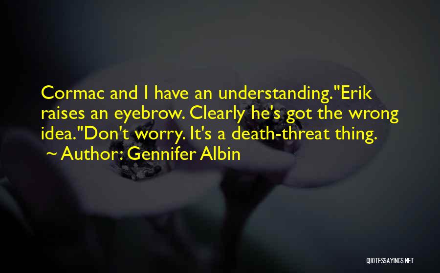 Gennifer Albin Quotes: Cormac And I Have An Understanding.erik Raises An Eyebrow. Clearly He's Got The Wrong Idea.don't Worry. It's A Death-threat Thing.