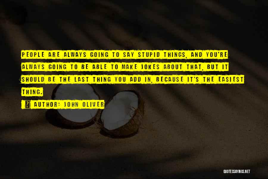 John Oliver Quotes: People Are Always Going To Say Stupid Things, And You're Always Going To Be Able To Make Jokes About That,
