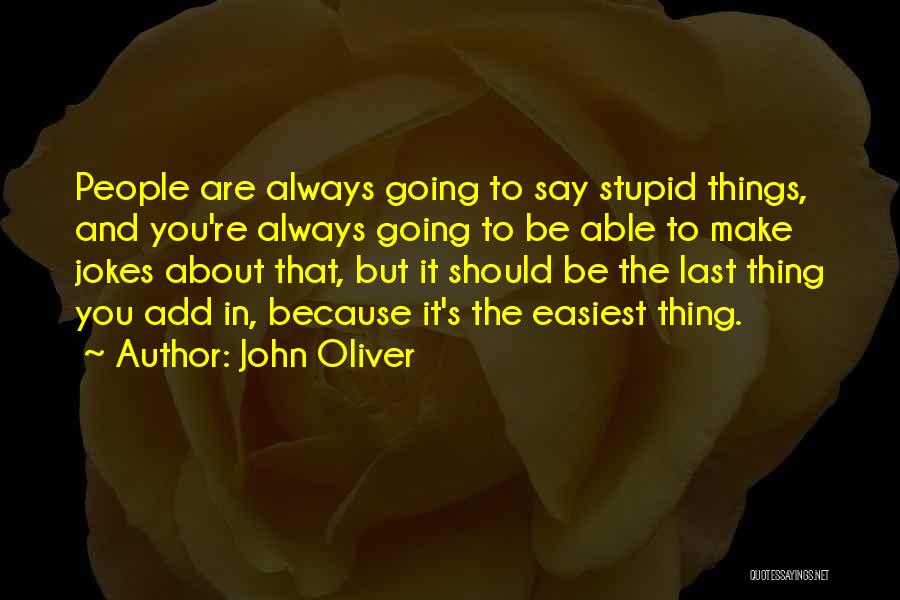 John Oliver Quotes: People Are Always Going To Say Stupid Things, And You're Always Going To Be Able To Make Jokes About That,