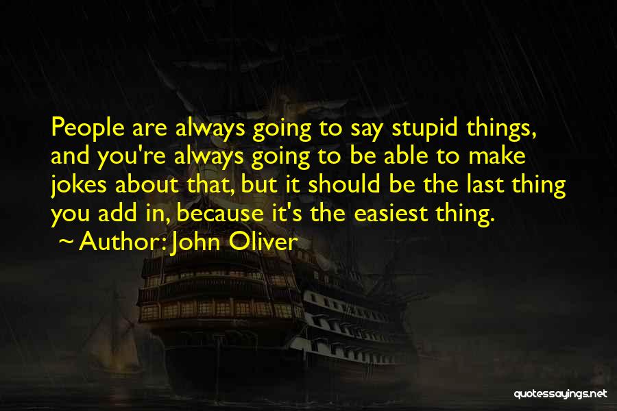 John Oliver Quotes: People Are Always Going To Say Stupid Things, And You're Always Going To Be Able To Make Jokes About That,
