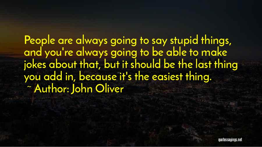 John Oliver Quotes: People Are Always Going To Say Stupid Things, And You're Always Going To Be Able To Make Jokes About That,