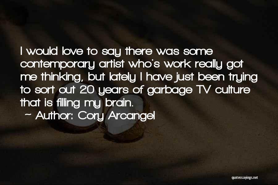 Cory Arcangel Quotes: I Would Love To Say There Was Some Contemporary Artist Who's Work Really Got Me Thinking, But Lately I Have