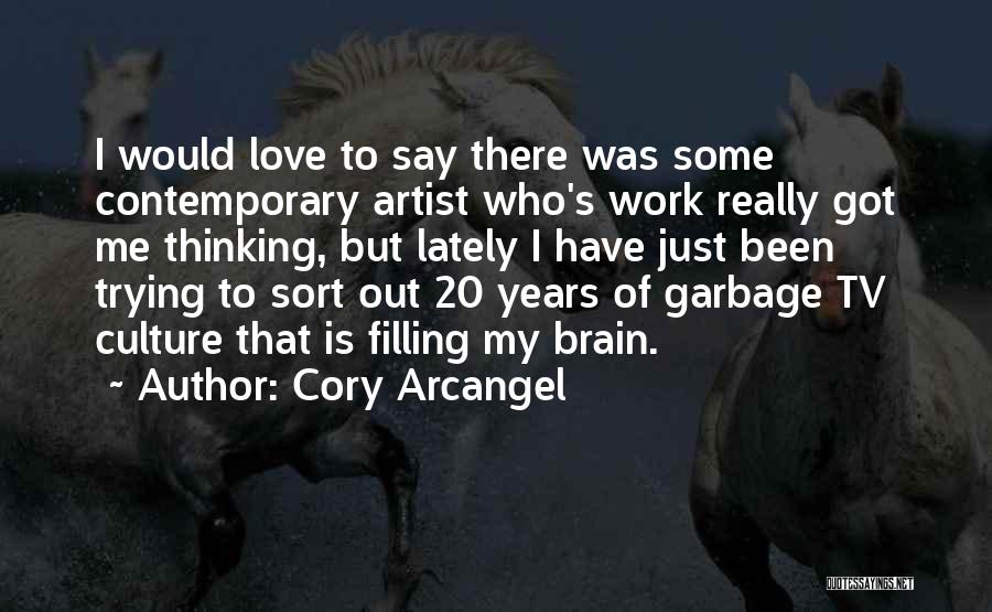 Cory Arcangel Quotes: I Would Love To Say There Was Some Contemporary Artist Who's Work Really Got Me Thinking, But Lately I Have