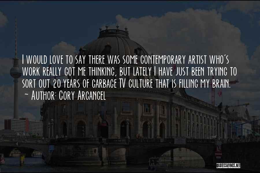 Cory Arcangel Quotes: I Would Love To Say There Was Some Contemporary Artist Who's Work Really Got Me Thinking, But Lately I Have