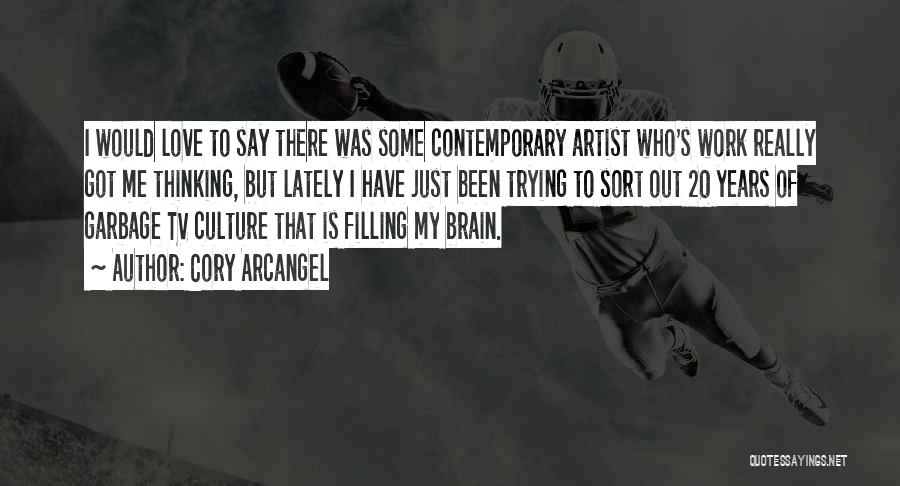 Cory Arcangel Quotes: I Would Love To Say There Was Some Contemporary Artist Who's Work Really Got Me Thinking, But Lately I Have