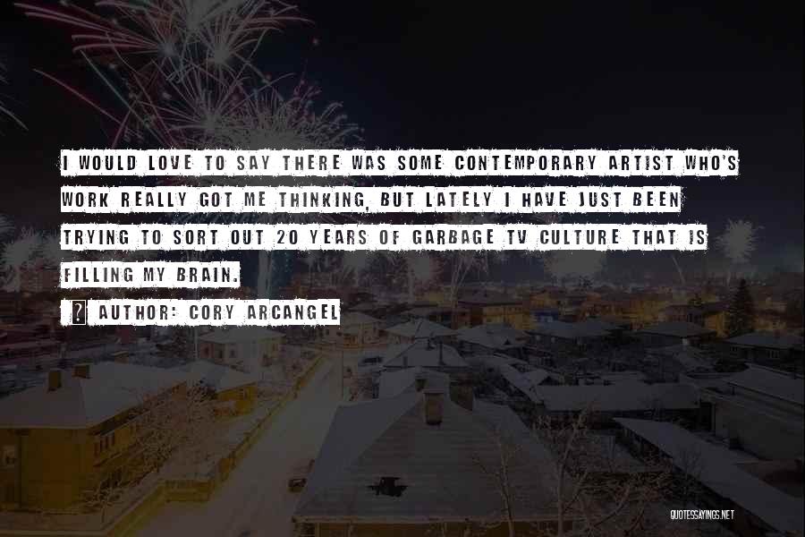 Cory Arcangel Quotes: I Would Love To Say There Was Some Contemporary Artist Who's Work Really Got Me Thinking, But Lately I Have