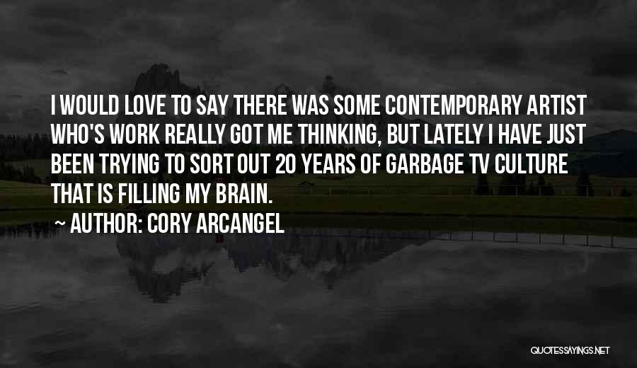 Cory Arcangel Quotes: I Would Love To Say There Was Some Contemporary Artist Who's Work Really Got Me Thinking, But Lately I Have
