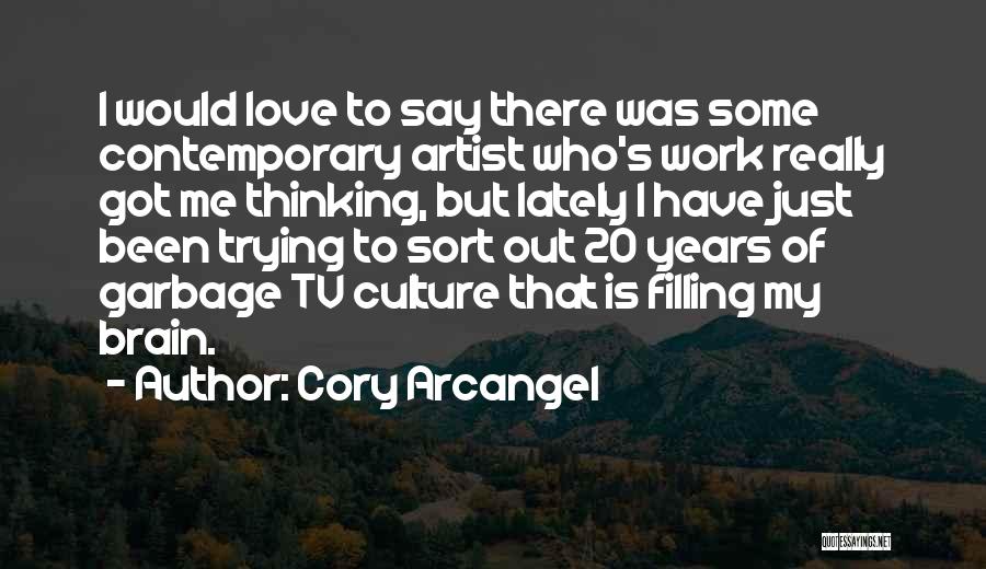 Cory Arcangel Quotes: I Would Love To Say There Was Some Contemporary Artist Who's Work Really Got Me Thinking, But Lately I Have