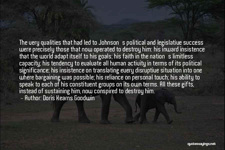 Doris Kearns Goodwin Quotes: The Very Qualities That Had Led To Johnson's Political And Legislative Success Were Precisely Those That Now Operated To Destroy