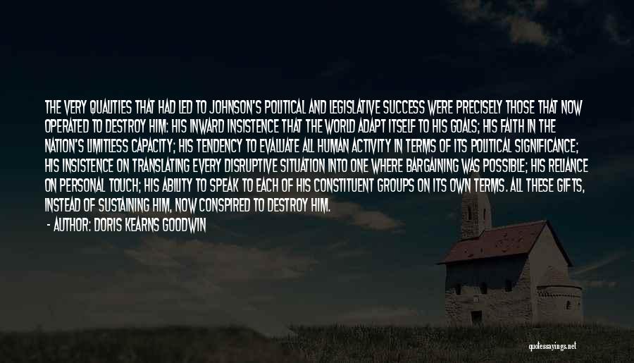 Doris Kearns Goodwin Quotes: The Very Qualities That Had Led To Johnson's Political And Legislative Success Were Precisely Those That Now Operated To Destroy