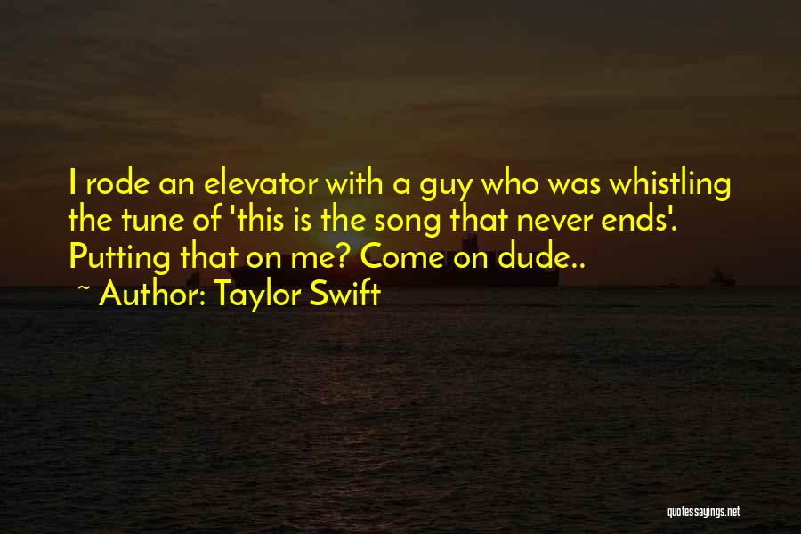 Taylor Swift Quotes: I Rode An Elevator With A Guy Who Was Whistling The Tune Of 'this Is The Song That Never Ends'.