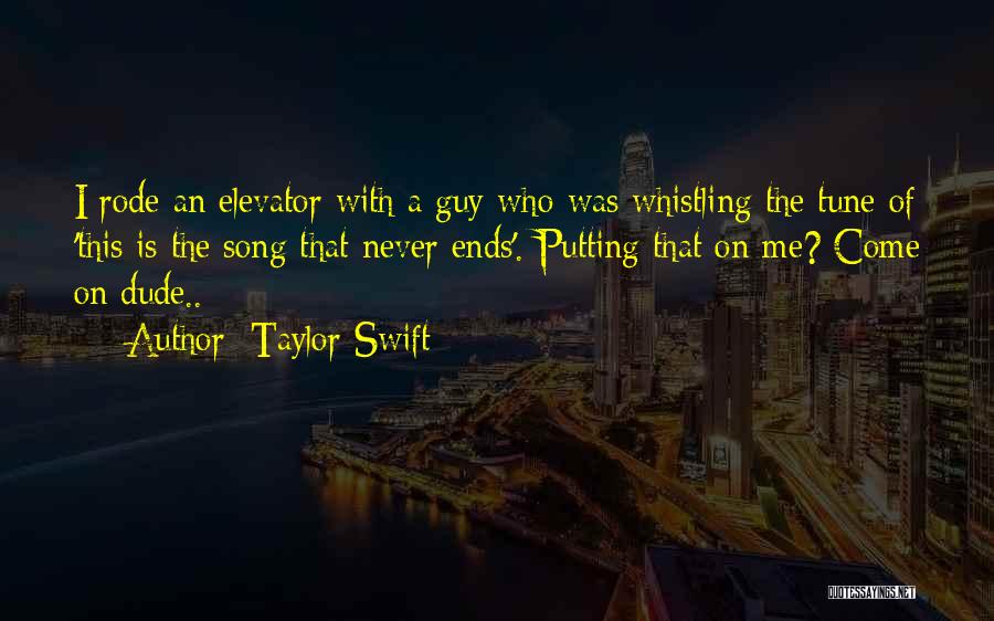 Taylor Swift Quotes: I Rode An Elevator With A Guy Who Was Whistling The Tune Of 'this Is The Song That Never Ends'.