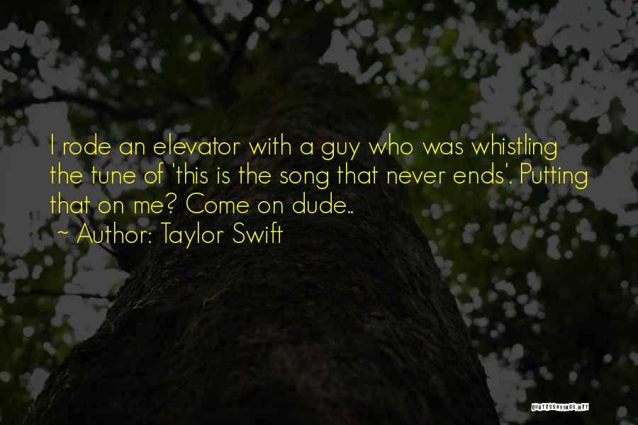 Taylor Swift Quotes: I Rode An Elevator With A Guy Who Was Whistling The Tune Of 'this Is The Song That Never Ends'.