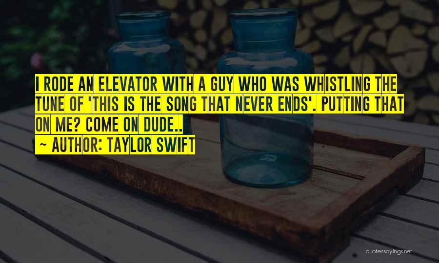 Taylor Swift Quotes: I Rode An Elevator With A Guy Who Was Whistling The Tune Of 'this Is The Song That Never Ends'.