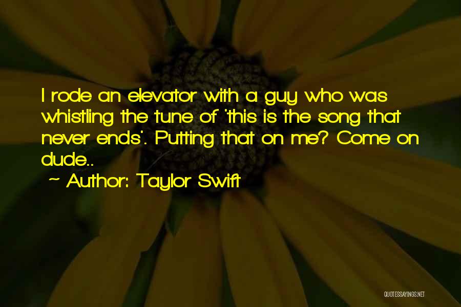 Taylor Swift Quotes: I Rode An Elevator With A Guy Who Was Whistling The Tune Of 'this Is The Song That Never Ends'.