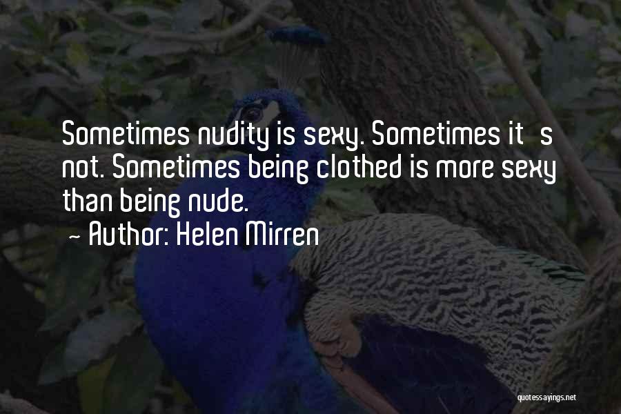 Helen Mirren Quotes: Sometimes Nudity Is Sexy. Sometimes It's Not. Sometimes Being Clothed Is More Sexy Than Being Nude.