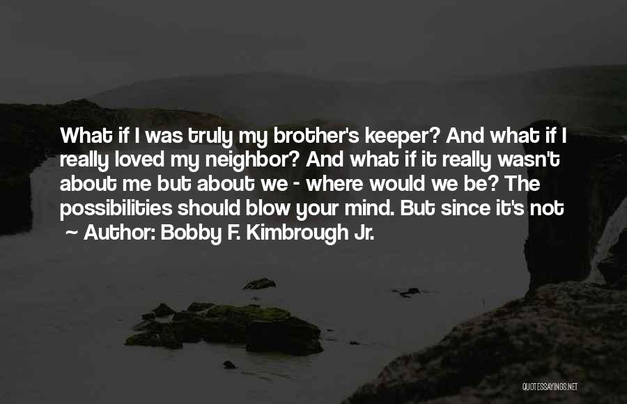 Bobby F. Kimbrough Jr. Quotes: What If I Was Truly My Brother's Keeper? And What If I Really Loved My Neighbor? And What If It