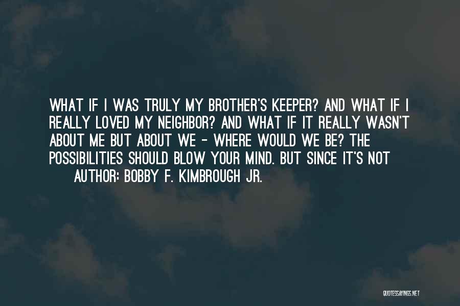 Bobby F. Kimbrough Jr. Quotes: What If I Was Truly My Brother's Keeper? And What If I Really Loved My Neighbor? And What If It