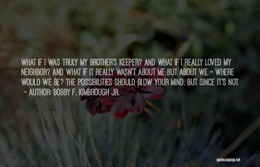 Bobby F. Kimbrough Jr. Quotes: What If I Was Truly My Brother's Keeper? And What If I Really Loved My Neighbor? And What If It