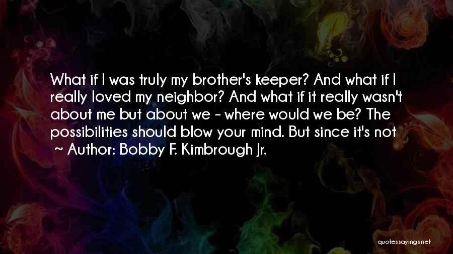 Bobby F. Kimbrough Jr. Quotes: What If I Was Truly My Brother's Keeper? And What If I Really Loved My Neighbor? And What If It