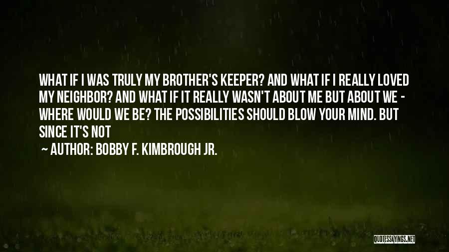 Bobby F. Kimbrough Jr. Quotes: What If I Was Truly My Brother's Keeper? And What If I Really Loved My Neighbor? And What If It