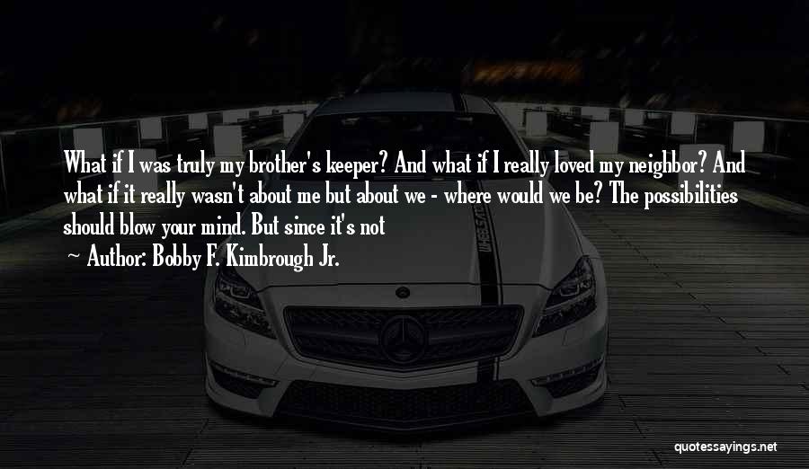 Bobby F. Kimbrough Jr. Quotes: What If I Was Truly My Brother's Keeper? And What If I Really Loved My Neighbor? And What If It