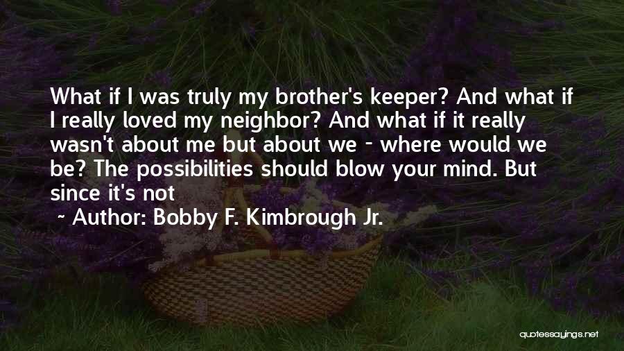 Bobby F. Kimbrough Jr. Quotes: What If I Was Truly My Brother's Keeper? And What If I Really Loved My Neighbor? And What If It