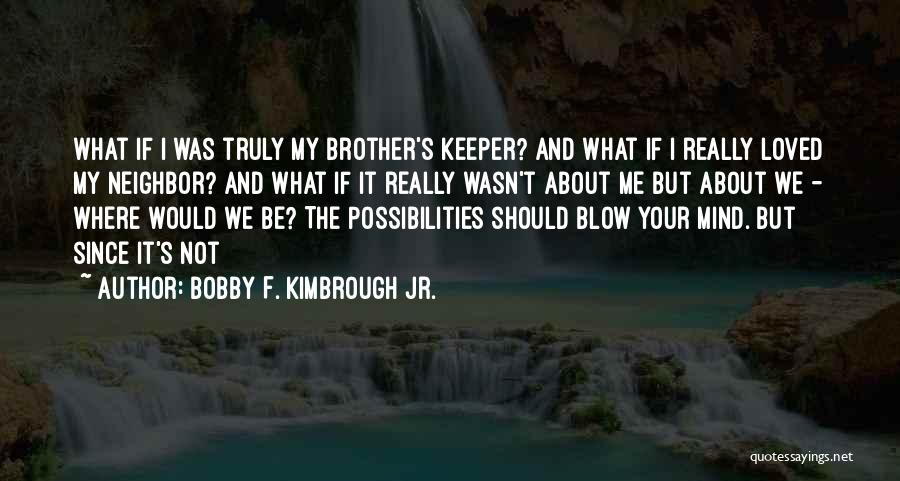 Bobby F. Kimbrough Jr. Quotes: What If I Was Truly My Brother's Keeper? And What If I Really Loved My Neighbor? And What If It