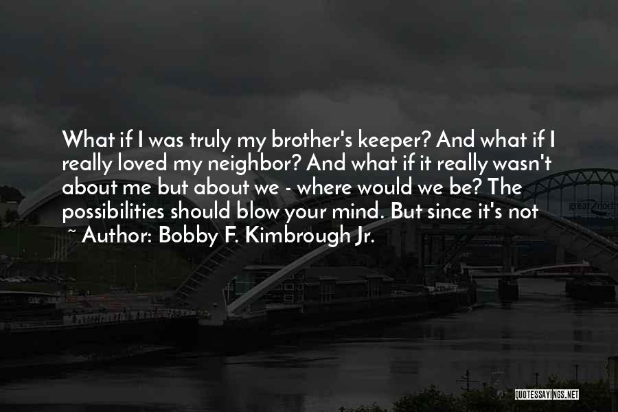 Bobby F. Kimbrough Jr. Quotes: What If I Was Truly My Brother's Keeper? And What If I Really Loved My Neighbor? And What If It