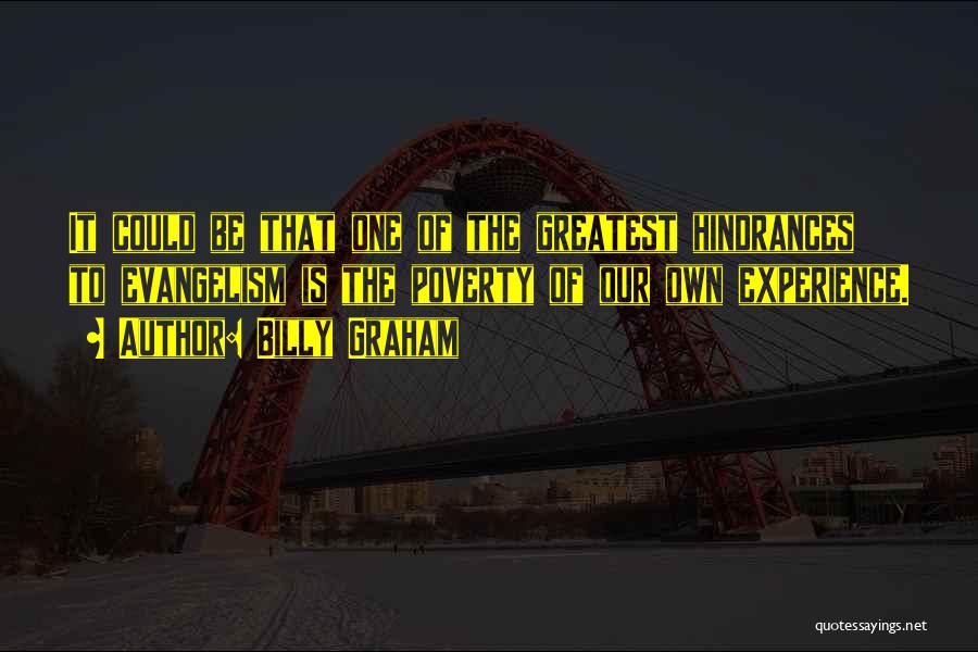 Billy Graham Quotes: It Could Be That One Of The Greatest Hindrances To Evangelism Is The Poverty Of Our Own Experience.