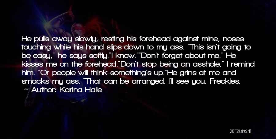 Karina Halle Quotes: He Pulls Away Slowly, Resting His Forehead Against Mine, Noses Touching While His Hand Slips Down To My Ass. This