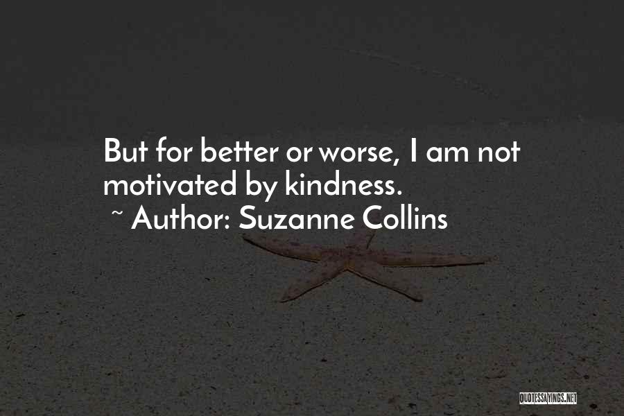 Suzanne Collins Quotes: But For Better Or Worse, I Am Not Motivated By Kindness.
