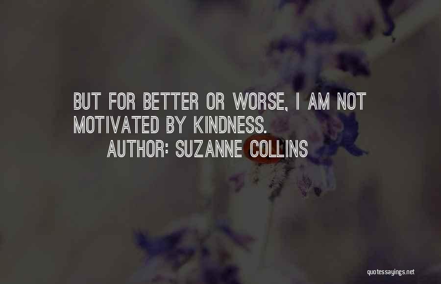 Suzanne Collins Quotes: But For Better Or Worse, I Am Not Motivated By Kindness.