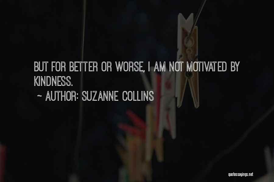 Suzanne Collins Quotes: But For Better Or Worse, I Am Not Motivated By Kindness.