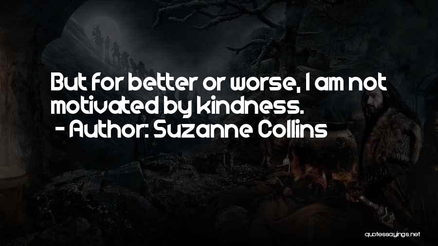 Suzanne Collins Quotes: But For Better Or Worse, I Am Not Motivated By Kindness.