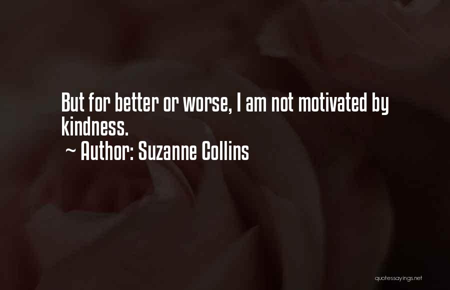 Suzanne Collins Quotes: But For Better Or Worse, I Am Not Motivated By Kindness.