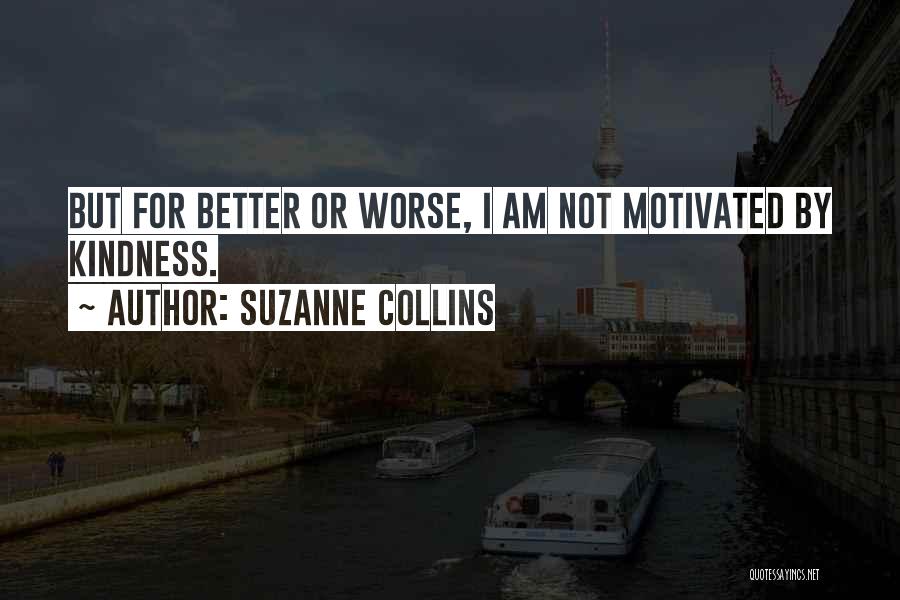 Suzanne Collins Quotes: But For Better Or Worse, I Am Not Motivated By Kindness.