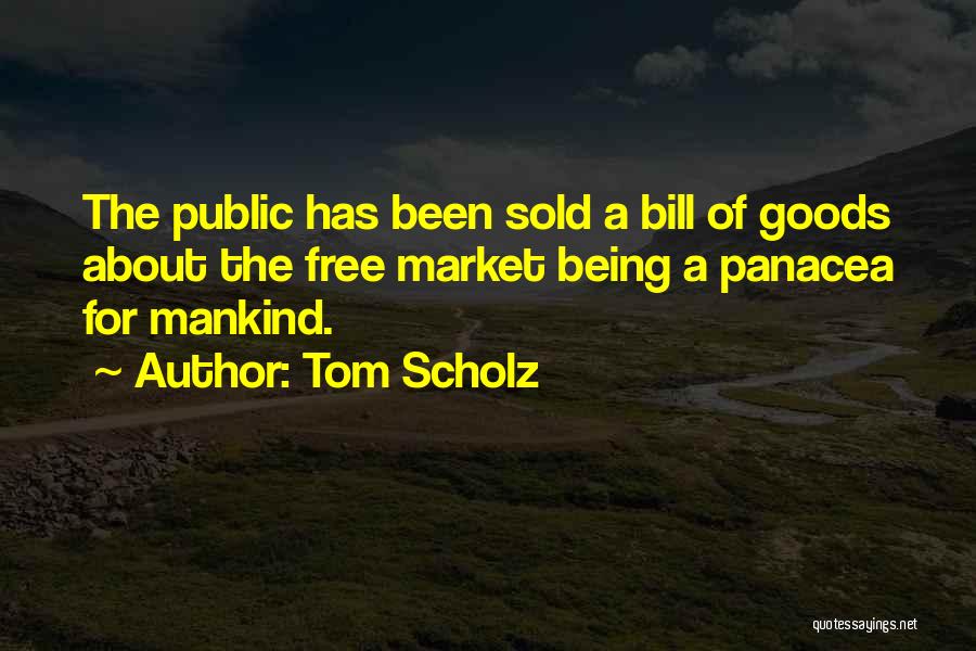 Tom Scholz Quotes: The Public Has Been Sold A Bill Of Goods About The Free Market Being A Panacea For Mankind.