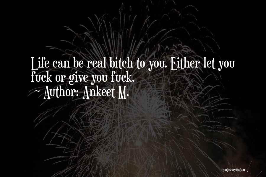 Ankeet M. Quotes: Life Can Be Real Bitch To You. Either Let You Fuck Or Give You Fuck.