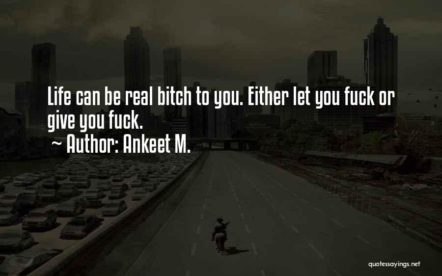 Ankeet M. Quotes: Life Can Be Real Bitch To You. Either Let You Fuck Or Give You Fuck.