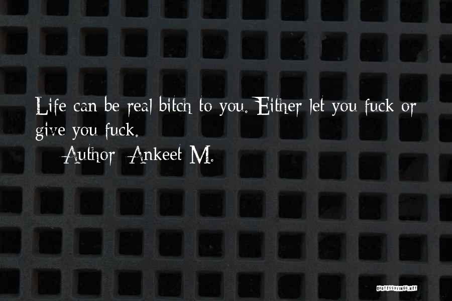 Ankeet M. Quotes: Life Can Be Real Bitch To You. Either Let You Fuck Or Give You Fuck.