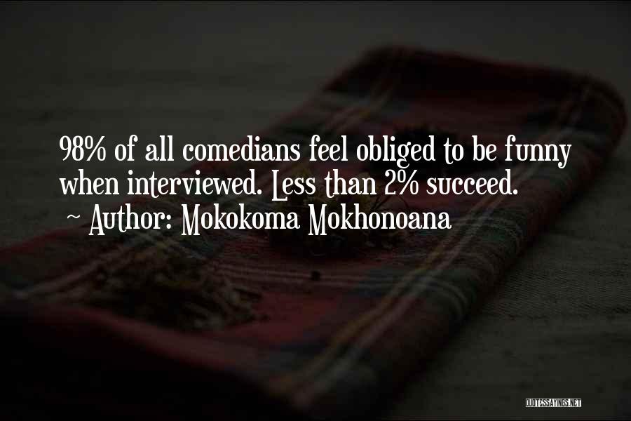 Mokokoma Mokhonoana Quotes: 98% Of All Comedians Feel Obliged To Be Funny When Interviewed. Less Than 2% Succeed.