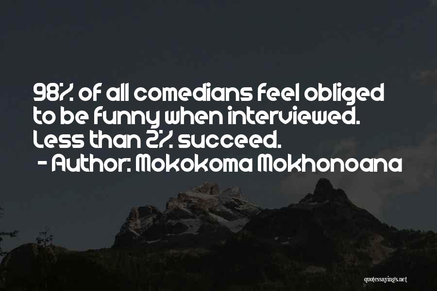 Mokokoma Mokhonoana Quotes: 98% Of All Comedians Feel Obliged To Be Funny When Interviewed. Less Than 2% Succeed.