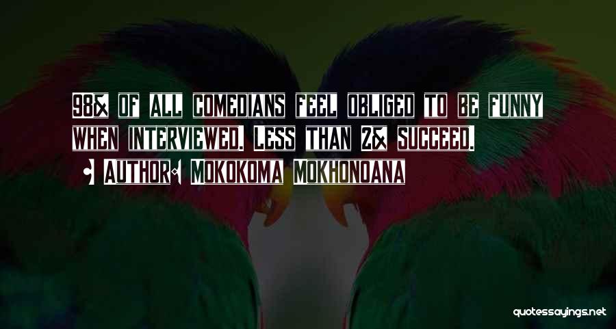 Mokokoma Mokhonoana Quotes: 98% Of All Comedians Feel Obliged To Be Funny When Interviewed. Less Than 2% Succeed.