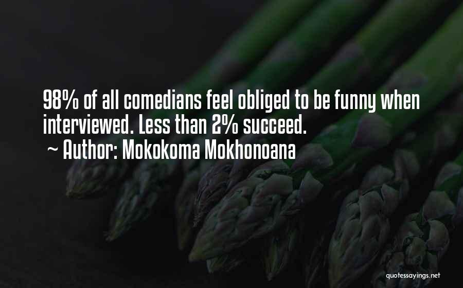 Mokokoma Mokhonoana Quotes: 98% Of All Comedians Feel Obliged To Be Funny When Interviewed. Less Than 2% Succeed.