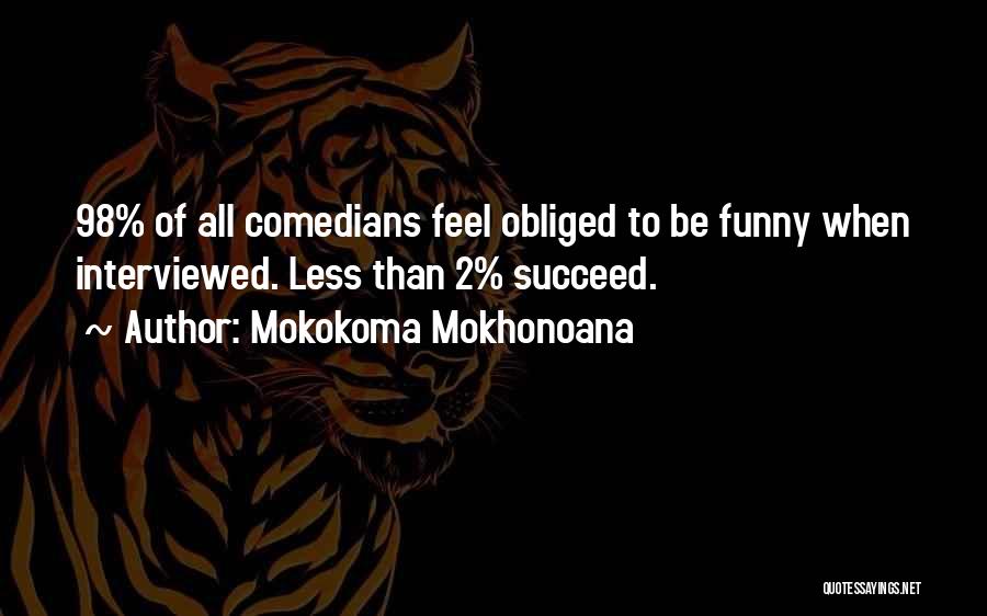 Mokokoma Mokhonoana Quotes: 98% Of All Comedians Feel Obliged To Be Funny When Interviewed. Less Than 2% Succeed.